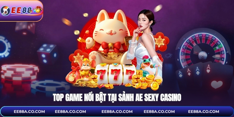 Top game nổi bật tại sảnh AE sexy casino