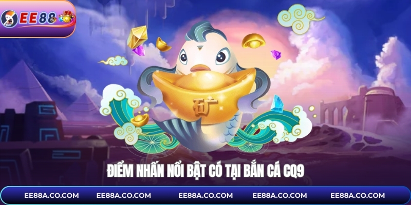 Điểm nhấn nổi bật có tại bắn cá CQ9