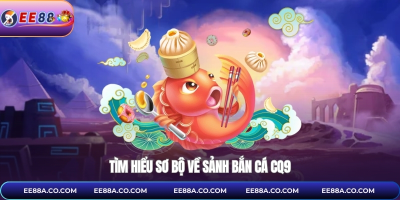 Tìm hiểu sơ bộ về sảnh bắn cá CQ9