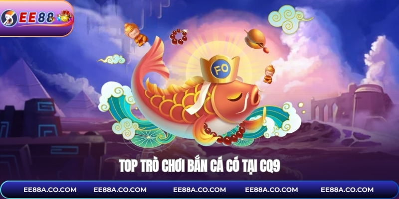 Top trò chơi bắn cá có tại CQ9