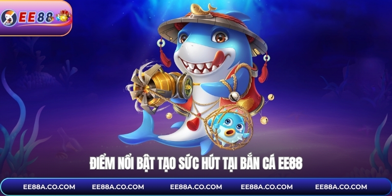 Điểm nổi bật tạo sức hút tại bắn cá EE88