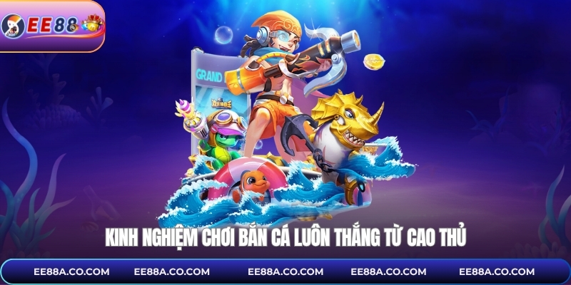 Kinh nghiệm chơi bắn cá luôn thắng từ cao thủ