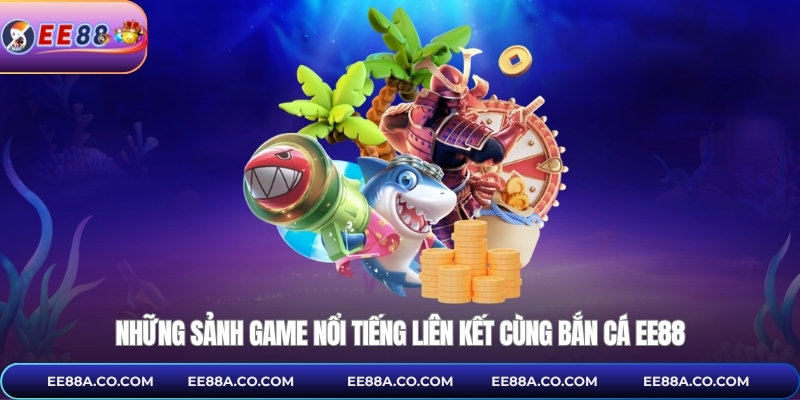 Những sảnh game nổi tiếng liên kết cùng bắn cá EE88