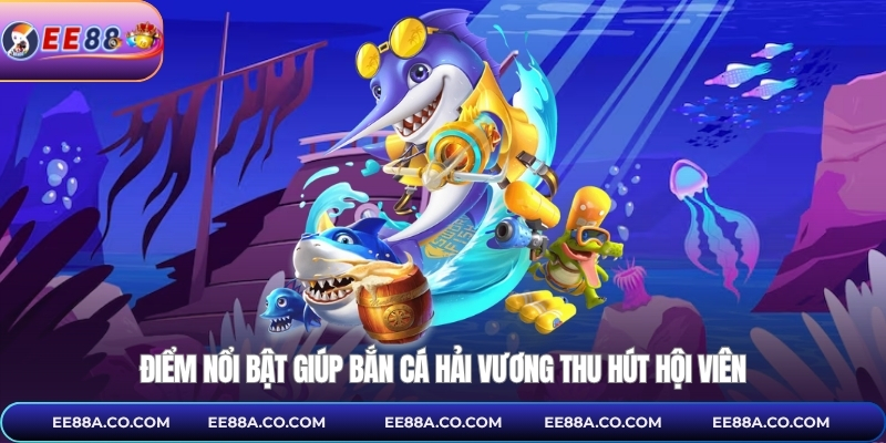 Điểm nổi bật giúp bắn cá hải vương thu hút hội viên