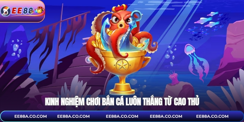 Kinh nghiệm chơi bắn cá luôn thắng từ cao thủ