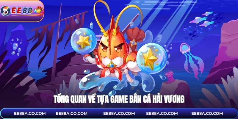 Tổng quan về tựa game bắn cá hải vương