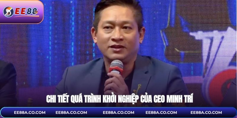 Chi tiết quá trình khởi nghiệp của CEO Minh Trí