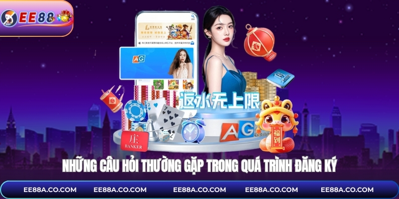 Những câu hỏi thường gặp trong quá trình đăng ký