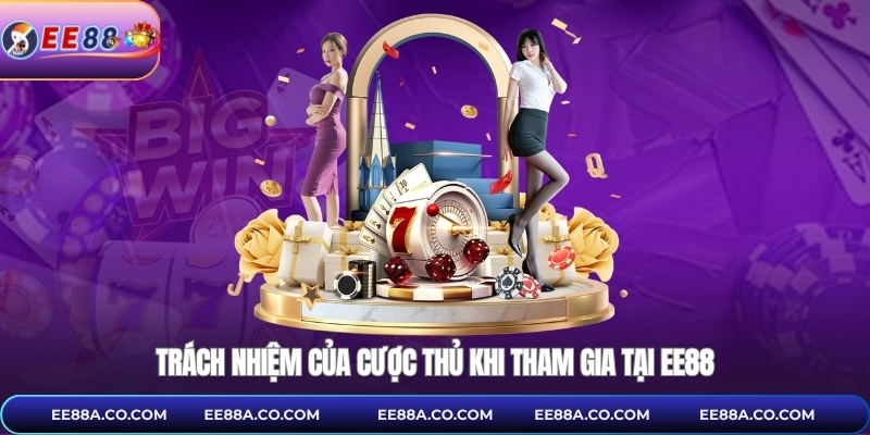 Trách nhiệm của cược thủ khi tham gia tại EE88