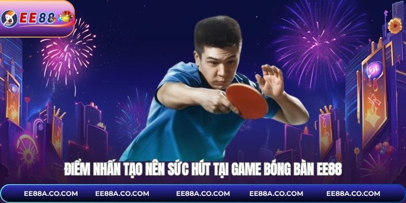 Điểm nhấn tạo nên sức hút tại game bóng bàn EE88