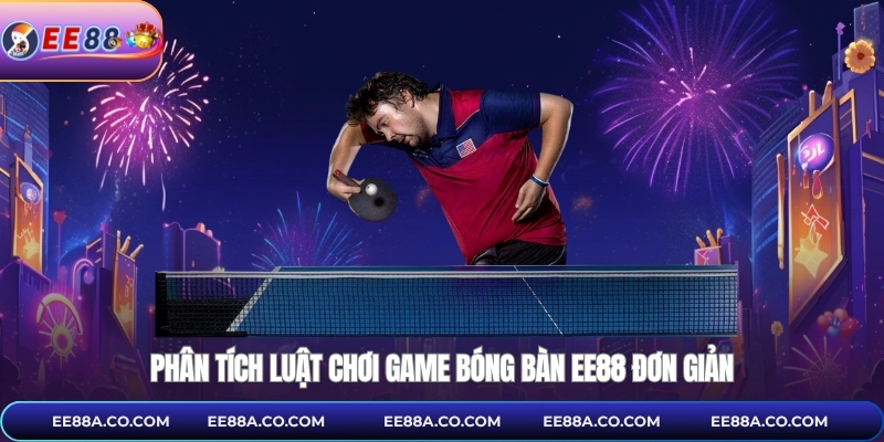 Phân tích luật chơi game bóng bàn EE88 đơn giản