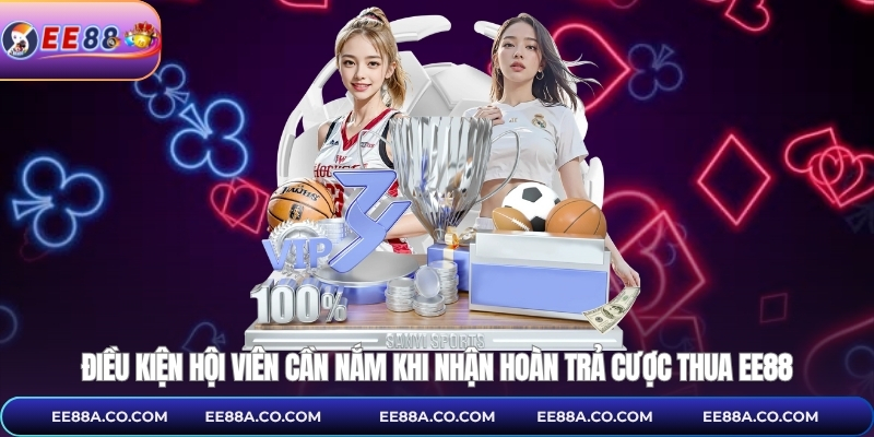 Điều kiện hội viên cần nắm khi nhận hoàn trả cược thua EE88