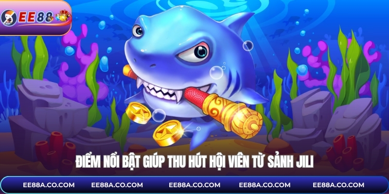 Điểm nổi bật giúp thu hút hội viên từ sảnh Jili