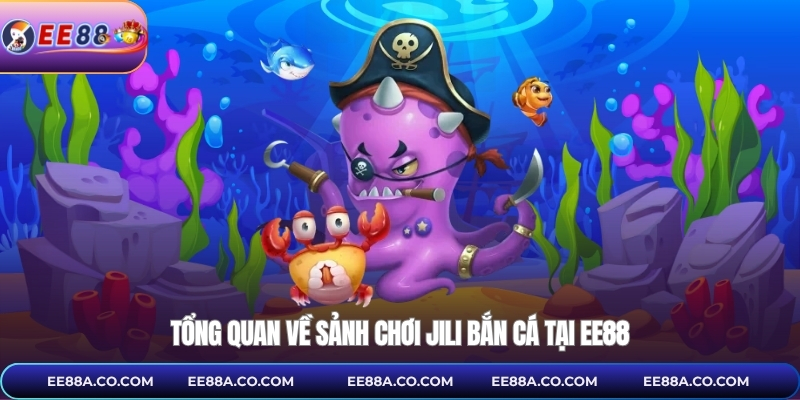 Tổng quan về sảnh chơi Jili bắn cá tại EE88