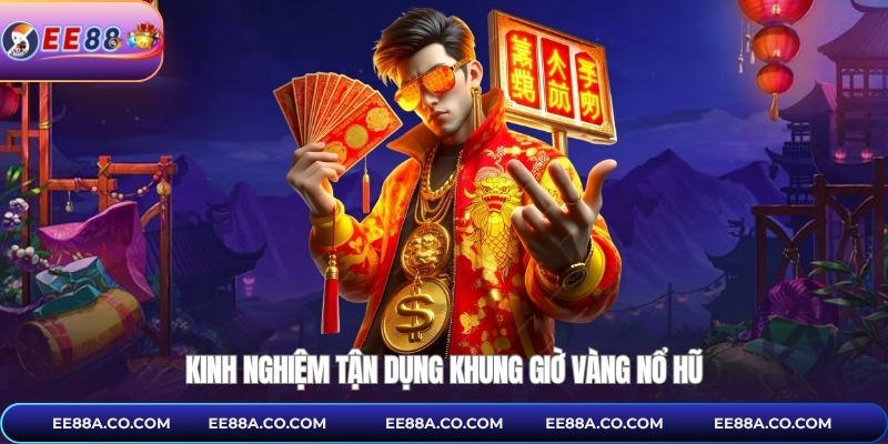 Kinh nghiệm tận dụng khung giờ vàng nổ hũ