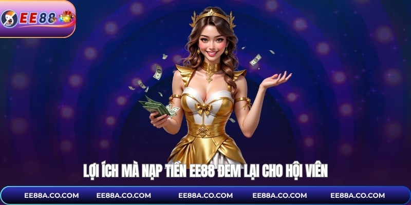 Lợi ích mà nạp tiền EE88 đem lại cho hội viên