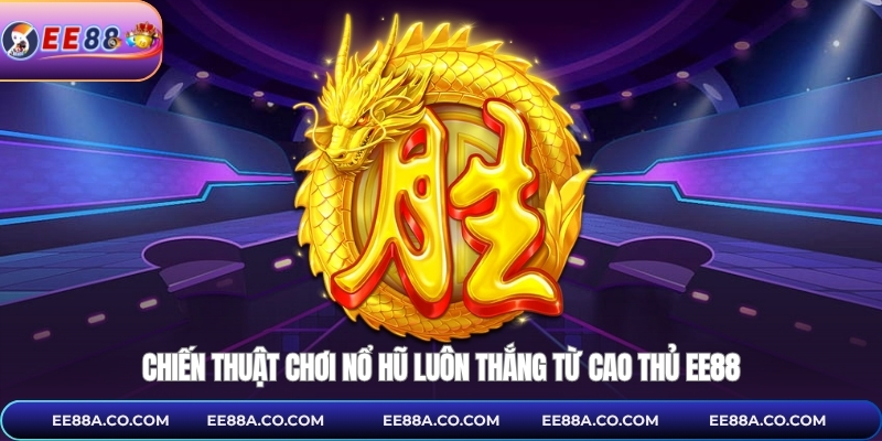 Chiến thuật chơi nổ hũ luôn thắng từ cao thủ EE88