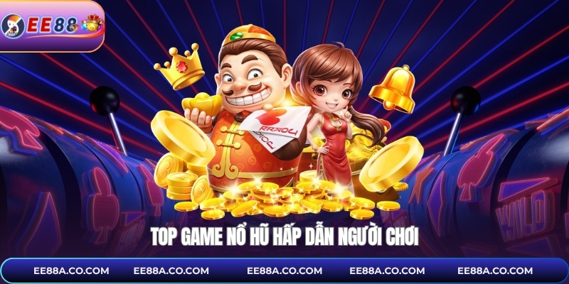 Top game nổ hũ hấp dẫn người chơi