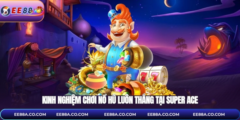 Kinh nghiệm chơi nổ hũ luôn thắng tại Super Ace