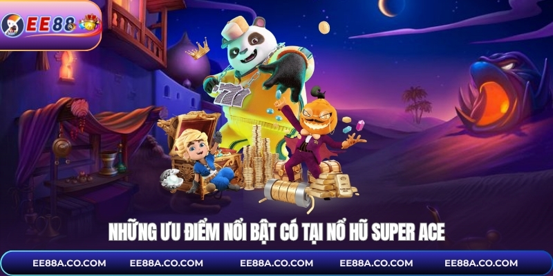 Những ưu điểm nổi bật có tại nổ hũ Super Ace