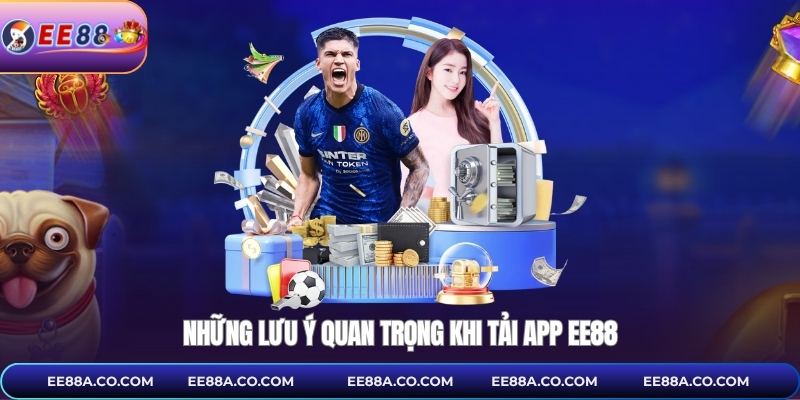 Những lưu ý quan trọng khi tải app EE88