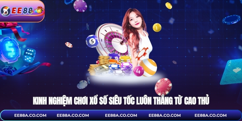 Kinh nghiệm chơi xổ số siêu tốc luôn thắng từ cao thủ